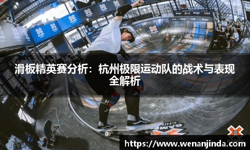 滑板精英赛分析：杭州极限运动队的战术与表现全解析